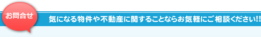 お問合せ 気になる物件や不動産に関することならお気軽にご相談ください!!